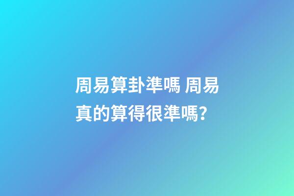 周易算卦準嗎 周易真的算得很準嗎？-第1張-觀點-玄機派